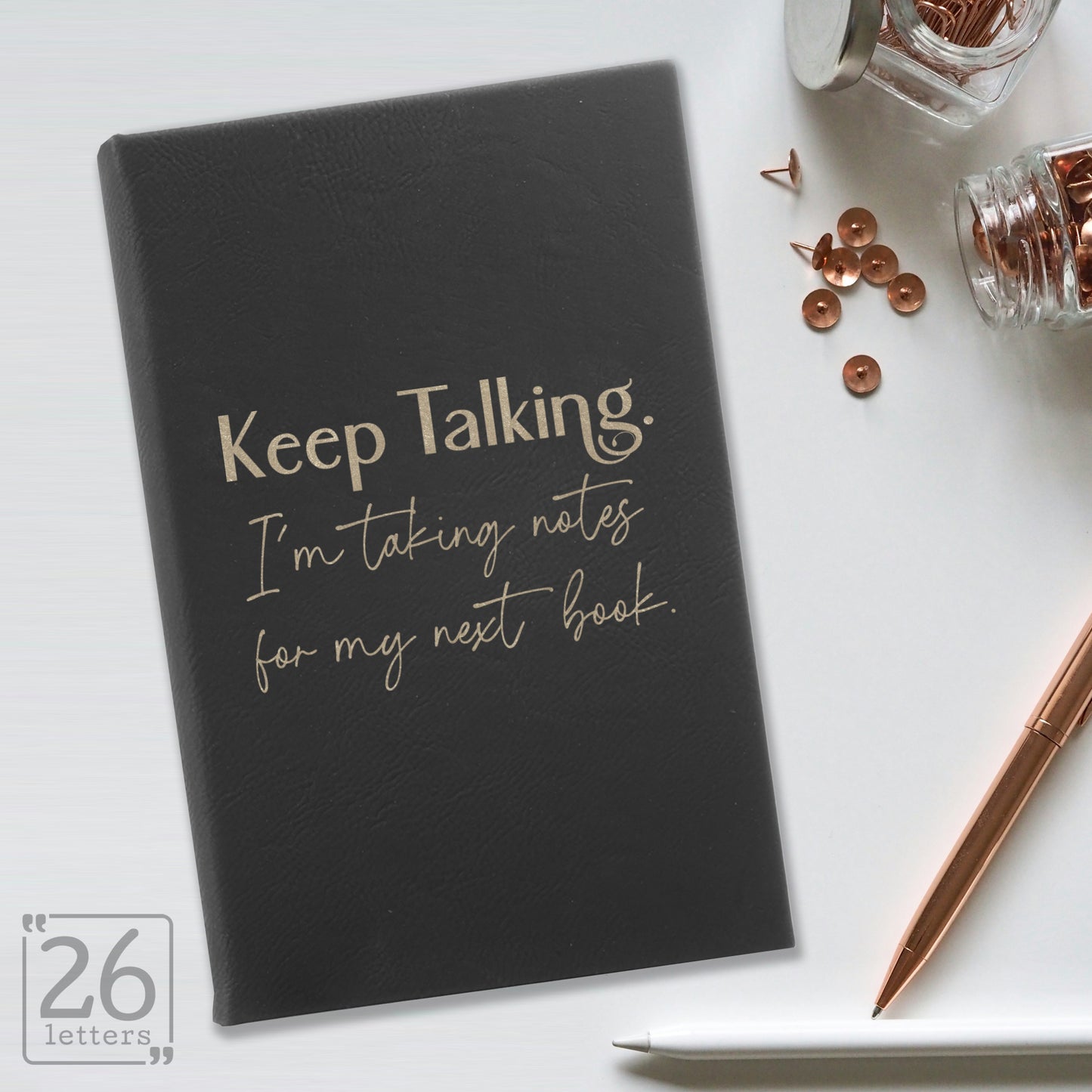 "Keep Talking. I'm Taking Notes for my Next Book." Journal