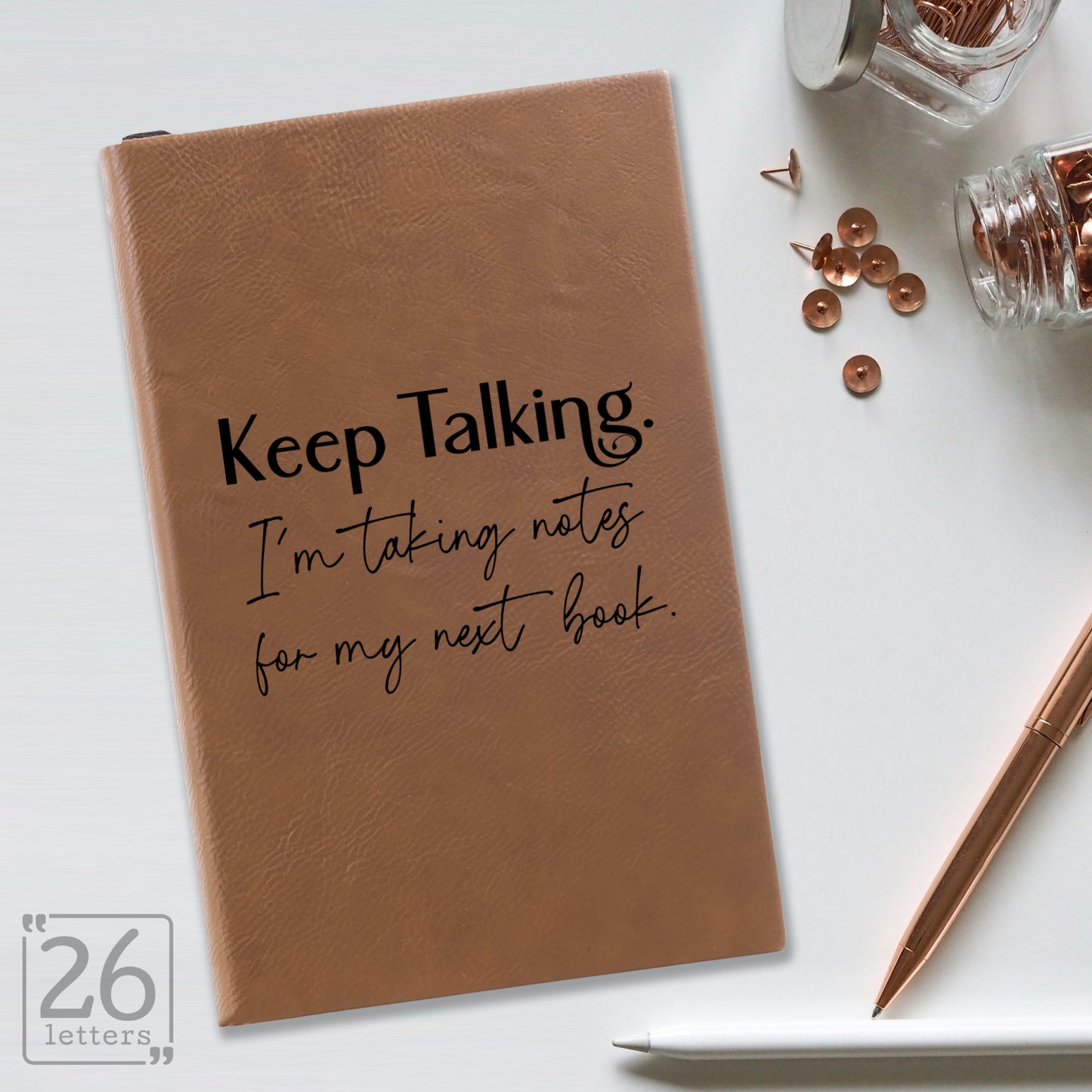 "Keep Talking. I'm Taking Notes for my Next Book." Journal