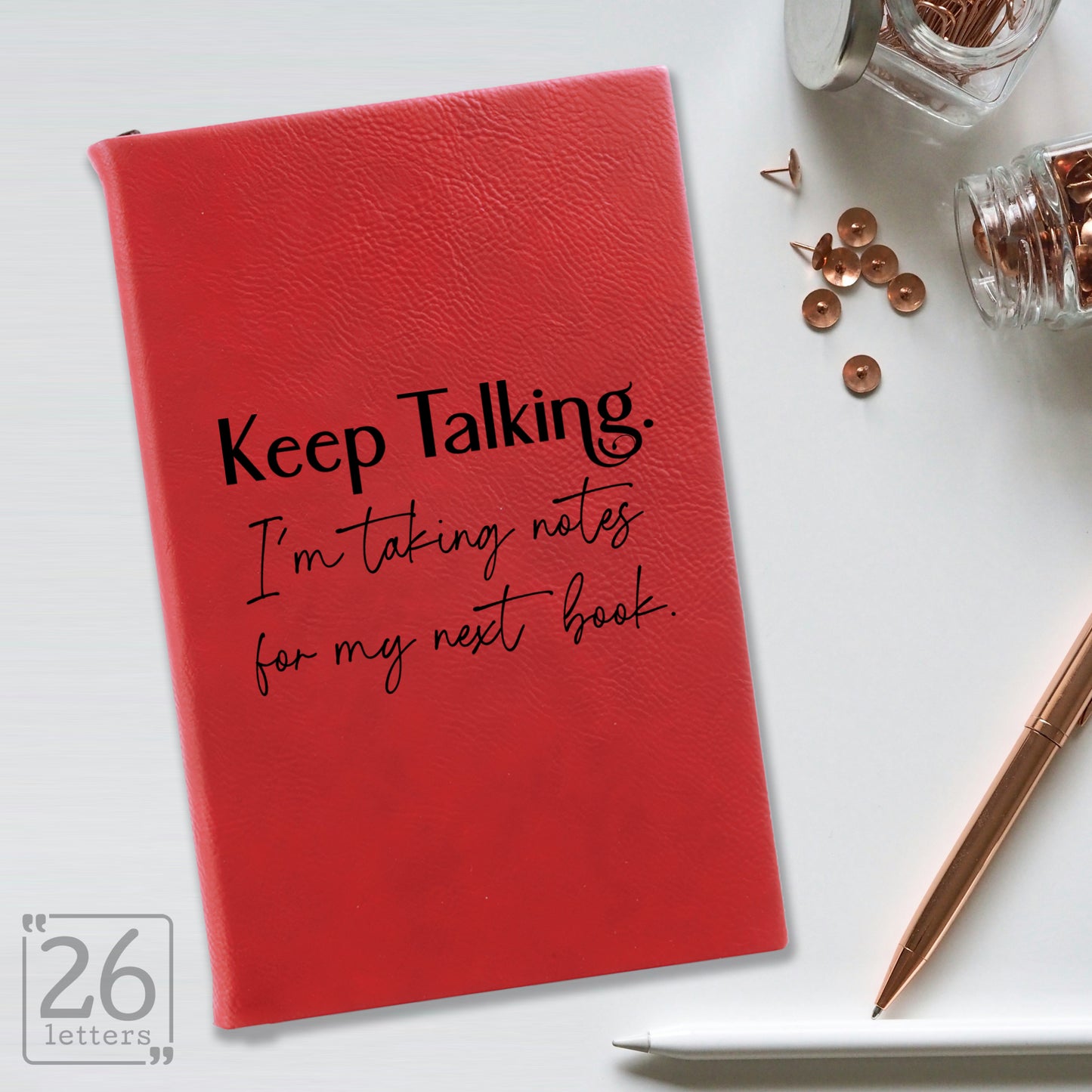 "Keep Talking. I'm Taking Notes for my Next Book." Journal