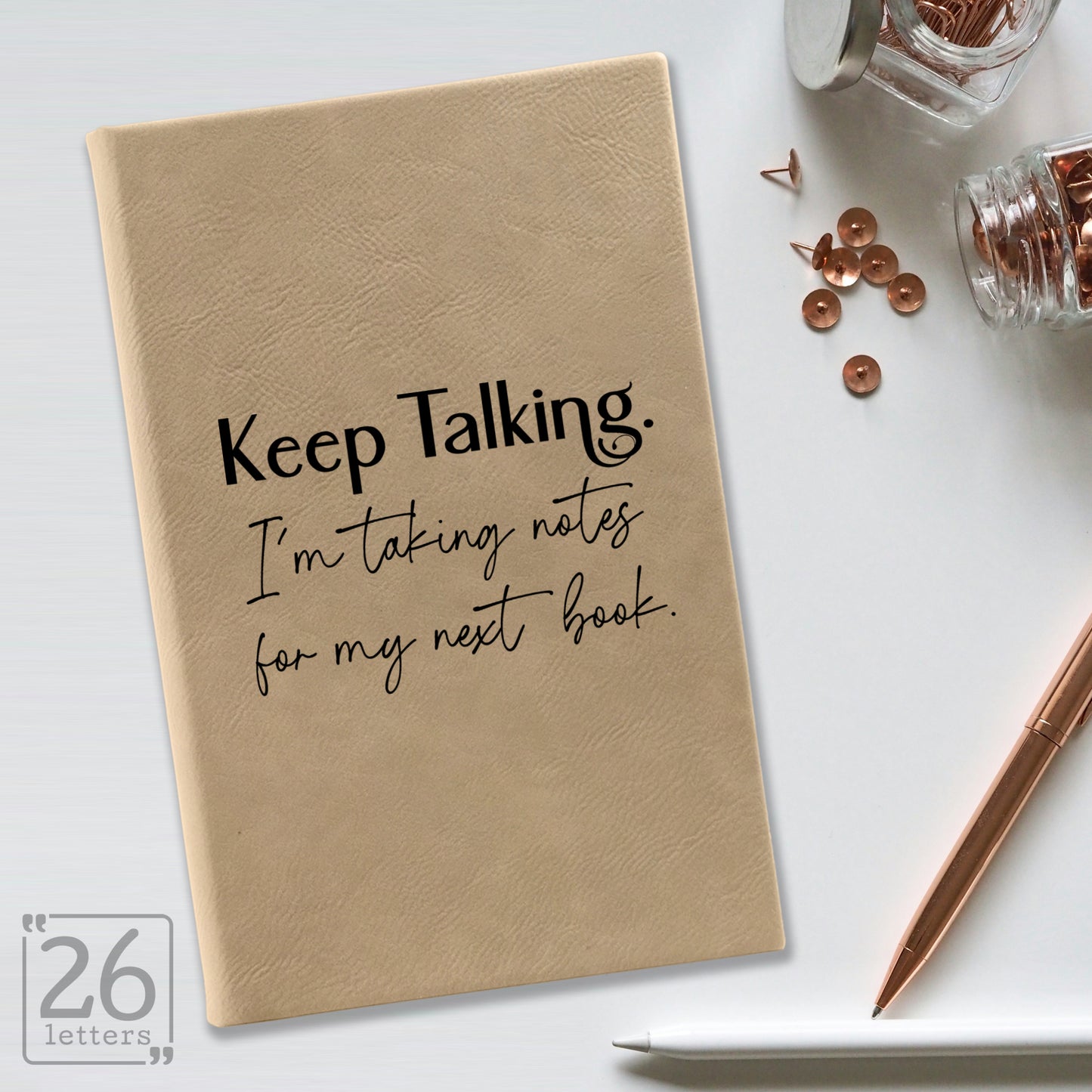 "Keep Talking. I'm Taking Notes for my Next Book." Journal
