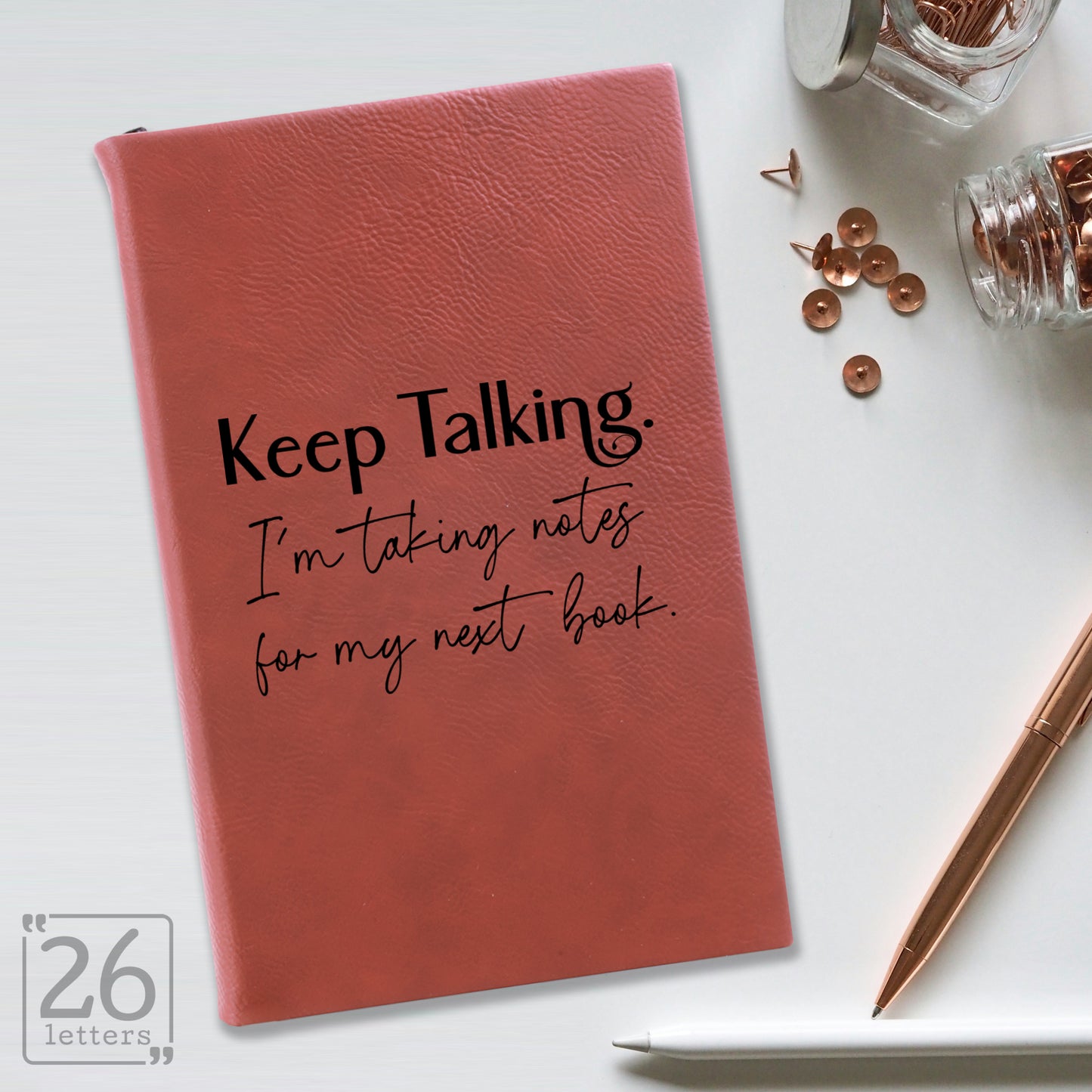 "Keep Talking. I'm Taking Notes for my Next Book." Journal