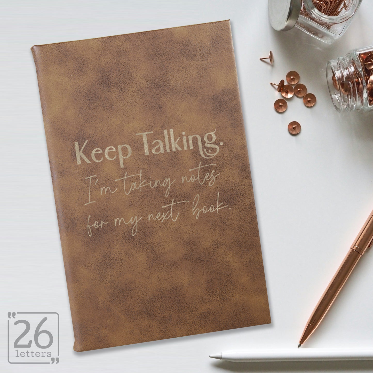 "Keep Talking. I'm Taking Notes for my Next Book." Journal