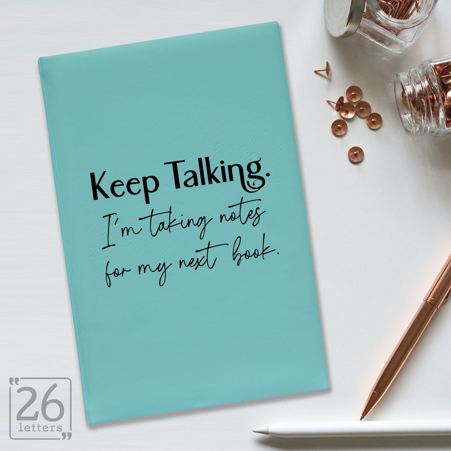 "Keep Talking. I'm Taking Notes for my Next Book." Journal
