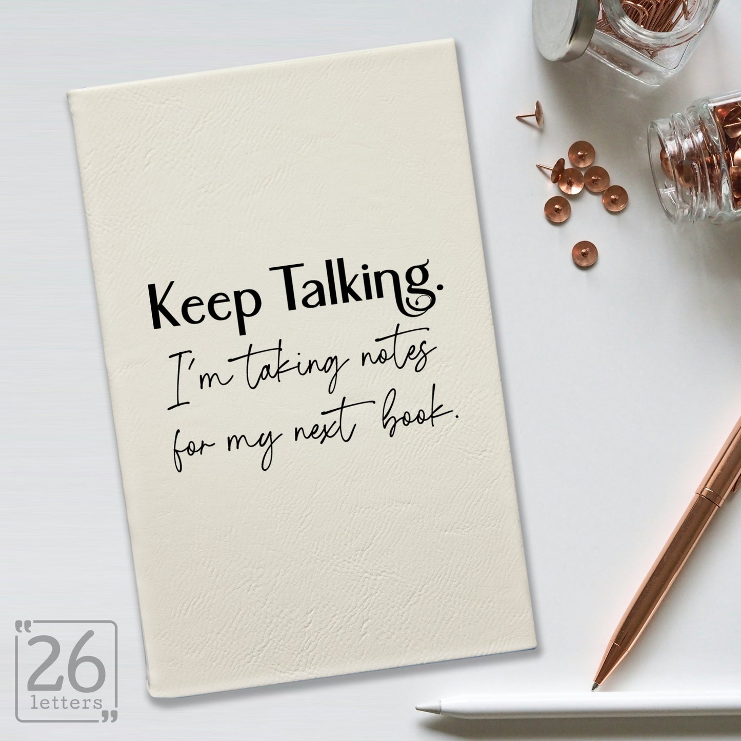 "Keep Talking. I'm Taking Notes for my Next Book." Journal