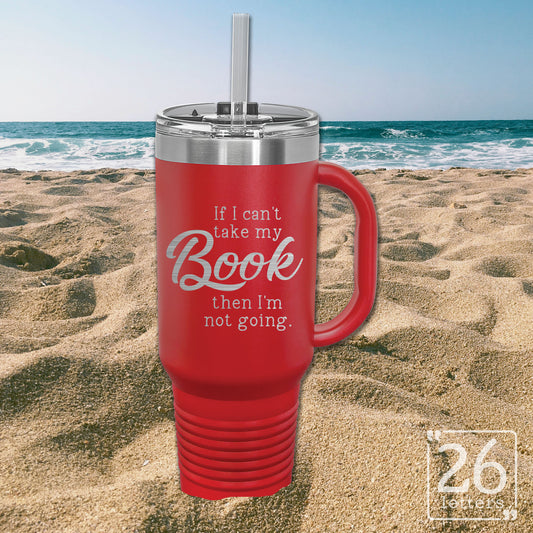 If I Cant Take My Book Then I'm Not Going  - 40oz Travel Mug